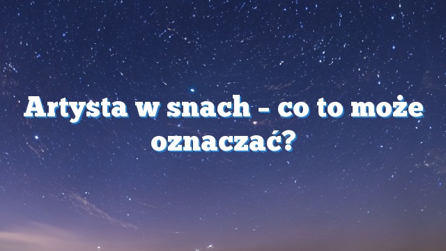 Artysta w snach – co to może oznaczać?