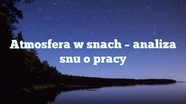 Atmosfera w snach – analiza snu o pracy