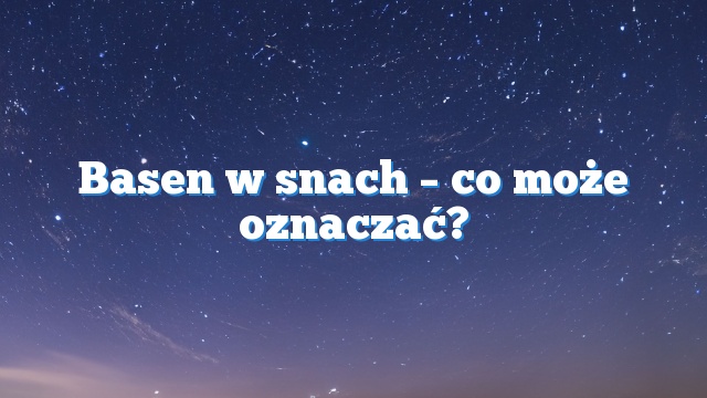 Basen w snach – co może oznaczać?