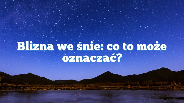 Blizna we śnie: co to może oznaczać?