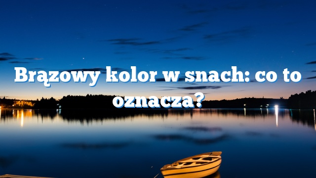 Brązowy kolor w snach: co to oznacza?