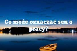 Co może oznaczać sen o pracy?