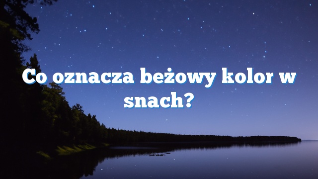 Co oznacza beżowy kolor w snach?