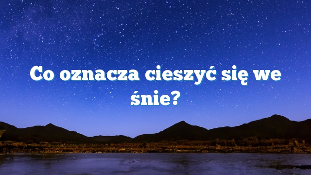 Co oznacza cieszyć się we śnie?