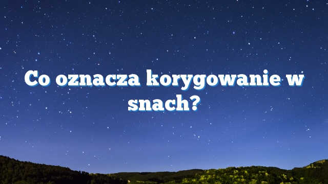 Co oznacza korygowanie w snach?