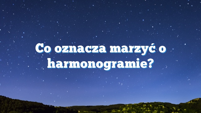 Co oznacza marzyć o harmonogramie?