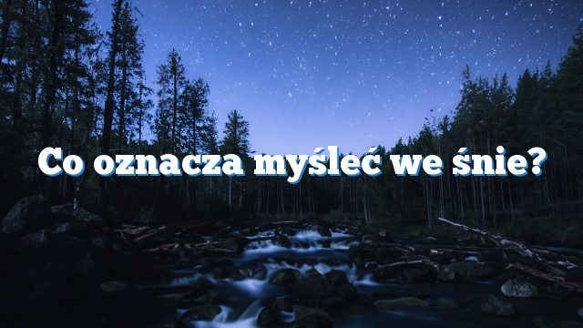 Co oznacza myśleć we śnie?