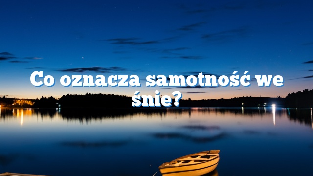 Co oznacza samotność we śnie?