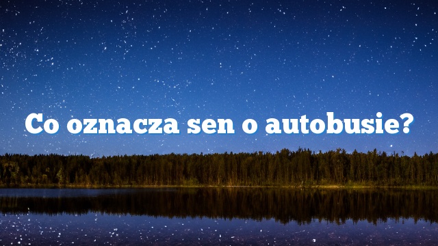 Co oznacza sen o autobusie?