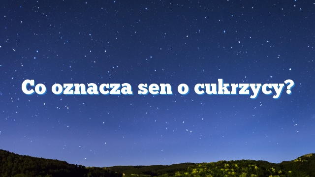 Co oznacza sen o cukrzycy?