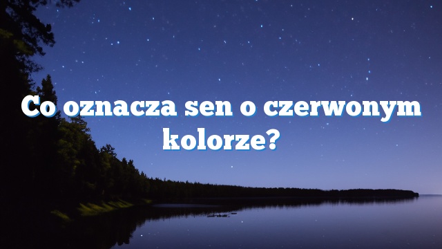 Co oznacza sen o czerwonym kolorze?