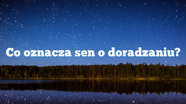 Co oznacza sen o doradzaniu?