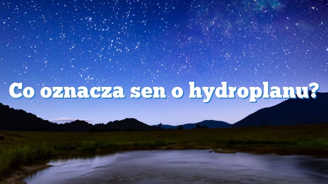 Co oznacza sen o hydroplanu?