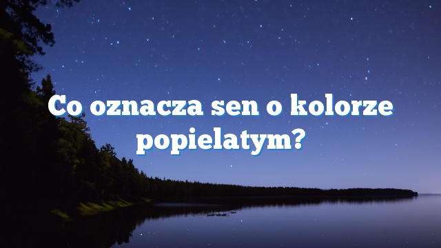 Co oznacza sen o kolorze popielatym?