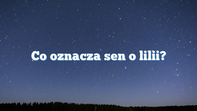 Co oznacza sen o lilii?