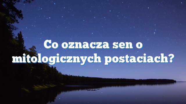 Co oznacza sen o mitologicznych postaciach?