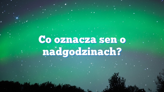 Co oznacza sen o nadgodzinach?