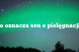 Co oznacza sen o pielęgnacji?