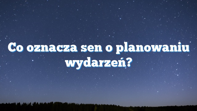 Co oznacza sen o planowaniu wydarzeń?