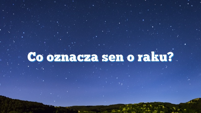 Co oznacza sen o raku?