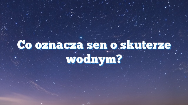 Co oznacza sen o skuterze wodnym?