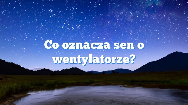 Co oznacza sen o wentylatorze?