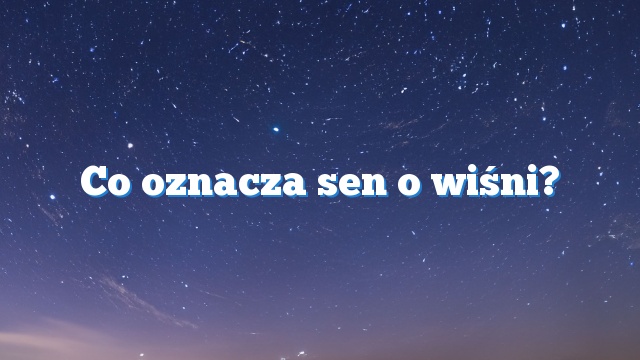 Co oznacza sen o wiśni?