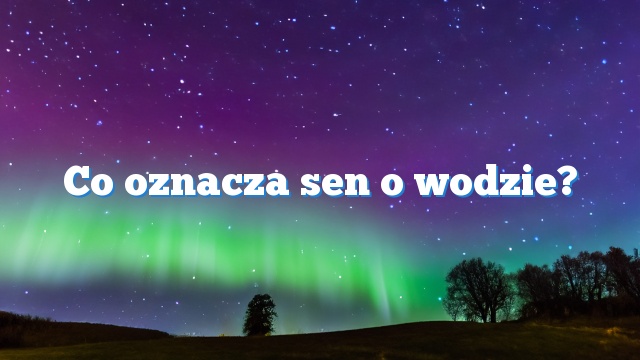 Co oznacza sen o wodzie?