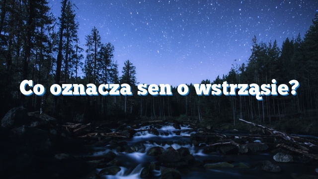 Co oznacza sen o wstrząsie?