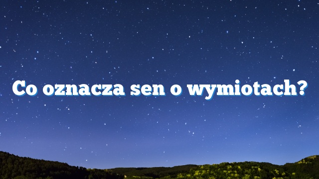 Co oznacza sen o wymiotach?