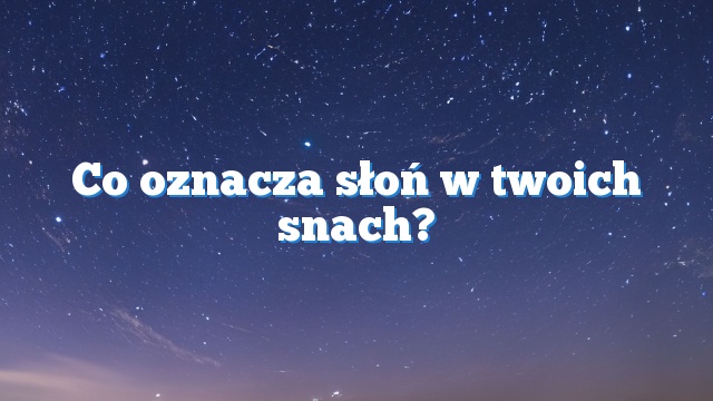 Co oznacza słoń w twoich snach?