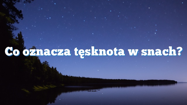 Co oznacza tęsknota w snach?