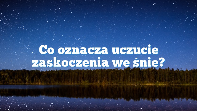 Co oznacza uczucie zaskoczenia we śnie?