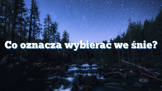 Co oznacza wybierać we śnie?