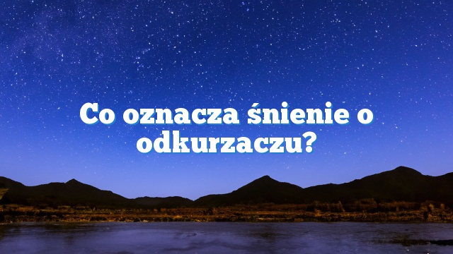 Co oznacza śnienie o odkurzaczu?