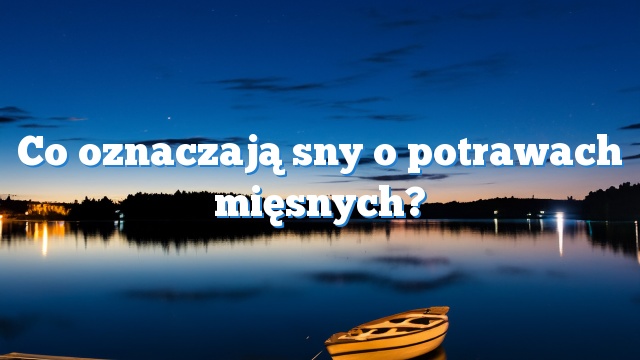 Co oznaczają sny o potrawach mięsnych?