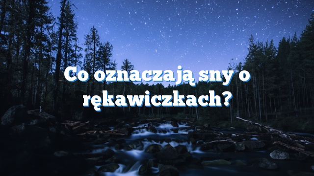 Co oznaczają sny o rękawiczkach?