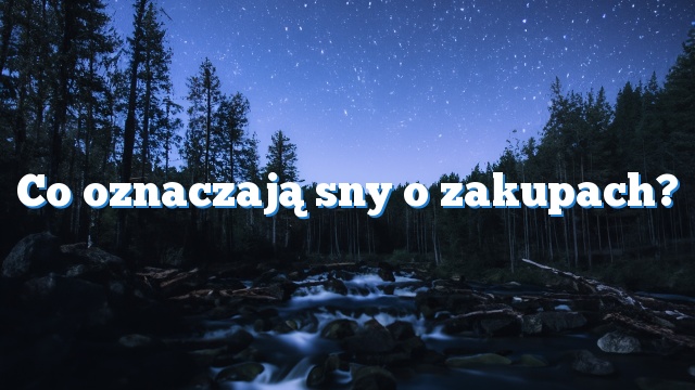 Co oznaczają sny o zakupach?