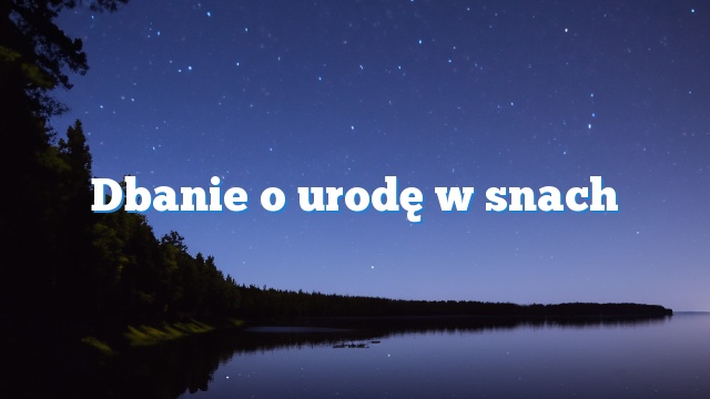 Dbanie o urodę w snach