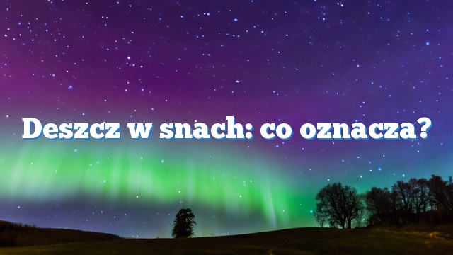 Deszcz w snach: co oznacza?