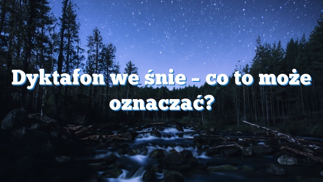 Dyktafon we śnie – co to może oznaczać?