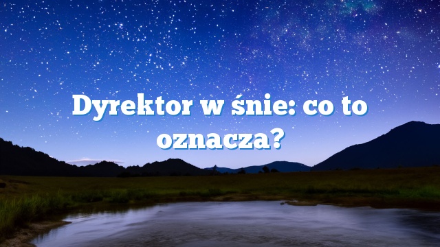 Dyrektor w śnie: co to oznacza?