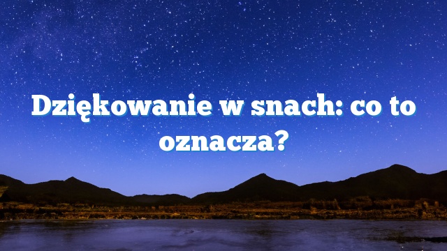 Dziękowanie w snach: co to oznacza?