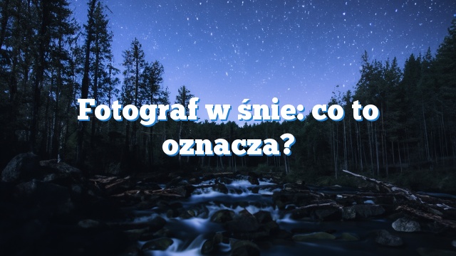 Fotograf w śnie: co to oznacza?