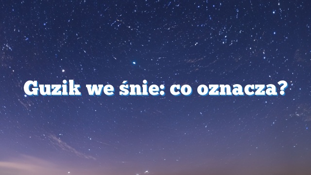 Guzik we śnie: co oznacza?