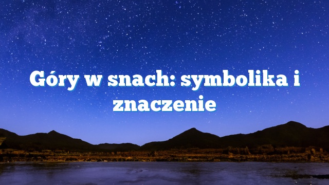 Góry w snach: symbolika i znaczenie