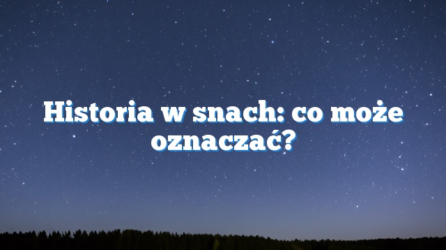 Historia w snach: co może oznaczać?