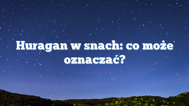 Huragan w snach: co może oznaczać?