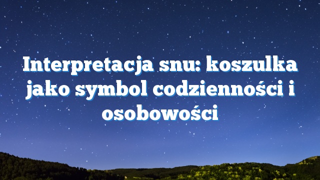 Interpretacja snu: koszulka jako symbol codzienności i osobowości