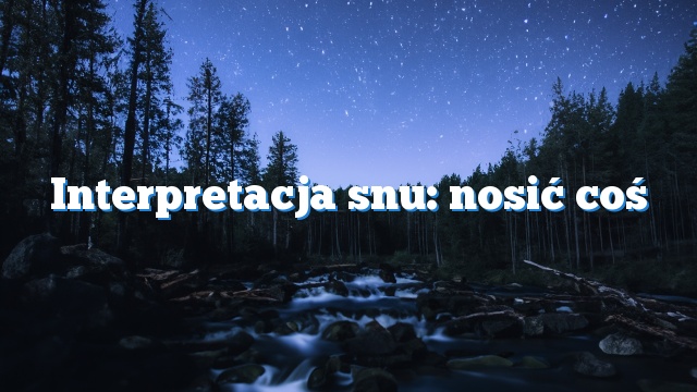 Interpretacja snu: nosić coś